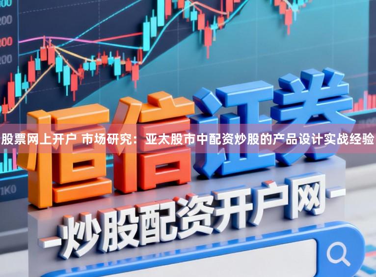 股票网上开户 市场研究:亚太股市中配资炒股的产品设计实战经验