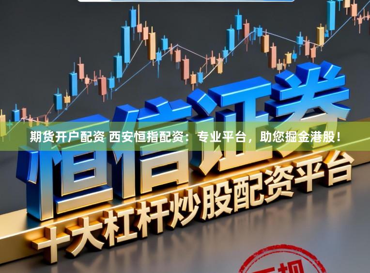 期货开户配资 西安恒指配资:专业平台,助您掘金港股!