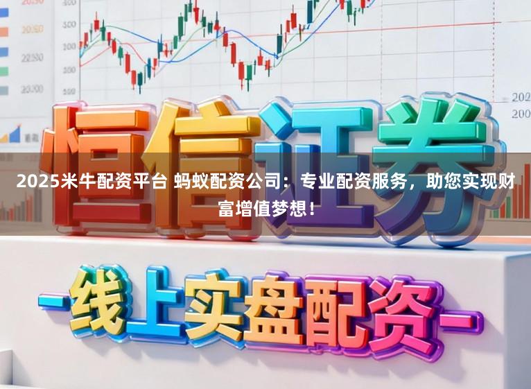 2025米牛配资平台 蚂蚁配资公司：专业配资服务，助您实现财富增值梦想！
