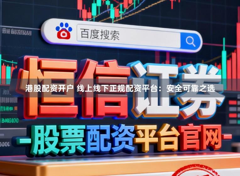 港股配资开户 线上线下正规配资平台:安全可靠之选