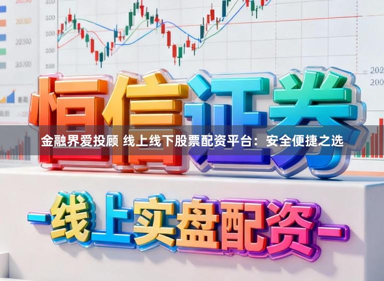 金融界爱投顾 线上线下股票配资平台：安全便捷之选