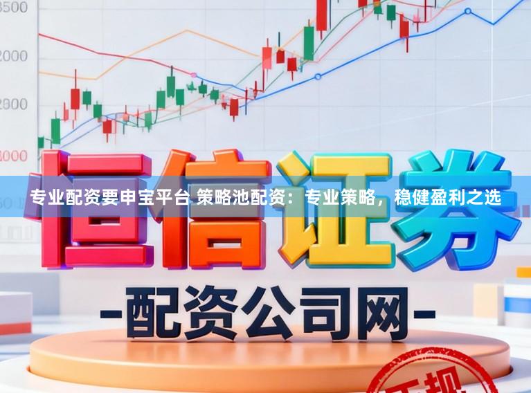 专业配资要申宝平台 策略池配资：专业策略，稳健盈利之选