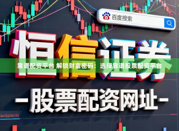 靠谱配资平台 解锁财富密码：选择靠谱股票配资平台