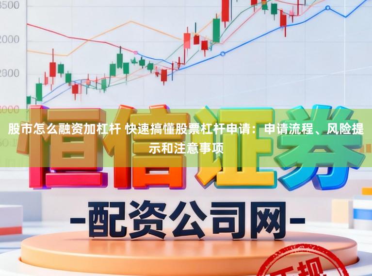 股市怎么融资加杠杆 快速搞懂股票杠杆申请：申请流程、风险提示和注意事项
