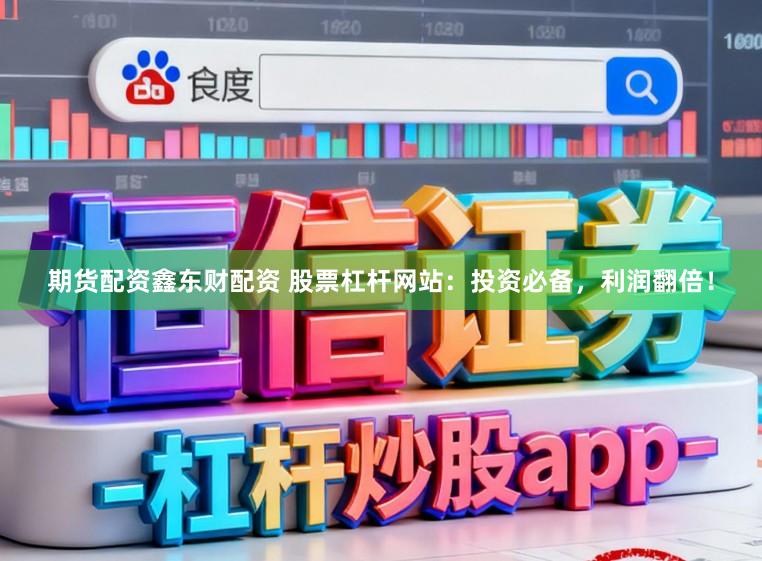 期货配资鑫东财配资 股票杠杆网站：投资必备，利润翻倍！
