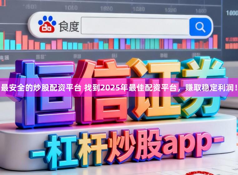 最安全的炒股配资平台 找到2025年最佳配资平台，赚取稳定利润！