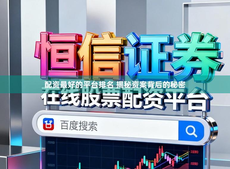 配资最好的平台排名 揭秘资案背后的秘密