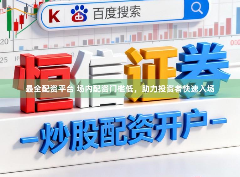 最全配资平台 场内配资门槛低，助力投资者快速入场