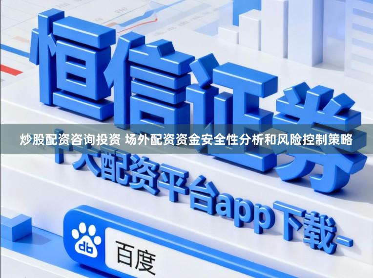 炒股配资咨询投资 场外配资资金安全性分析和风险控制策略