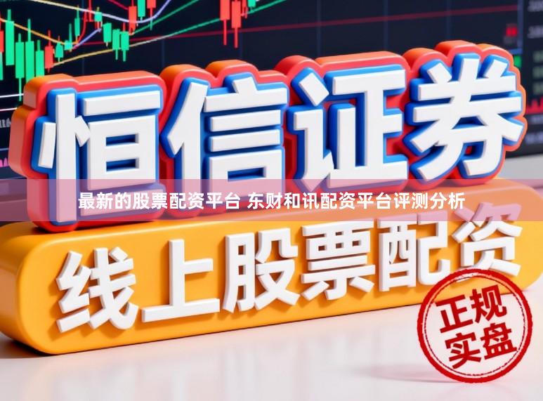 最新的股票配资平台 东财和讯配资平台评测分析