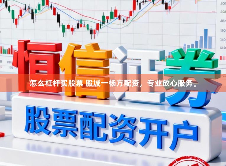 怎么杠杆买股票 股城一杨方配资，专业放心服务。