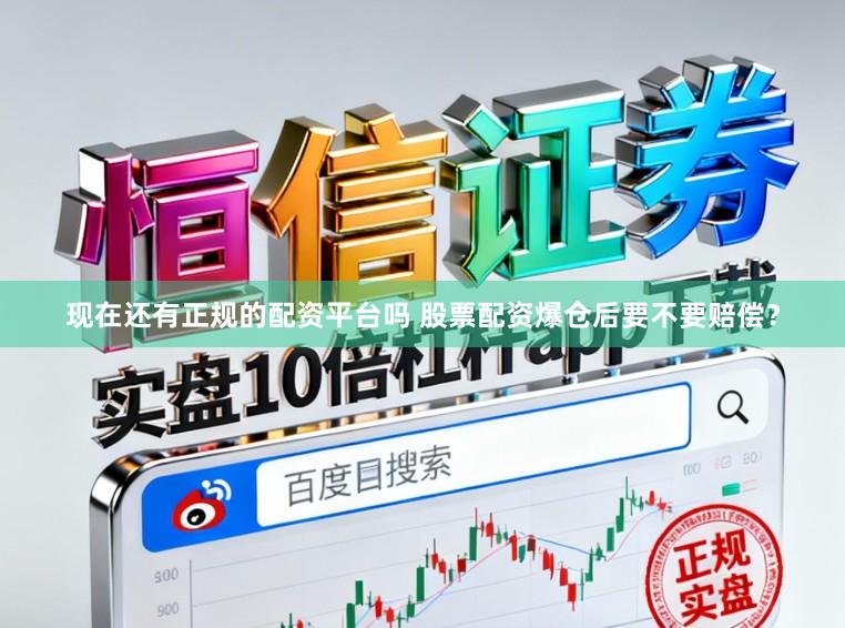 现在还有正规的配资平台吗 股票配资爆仓后要不要赔偿？
