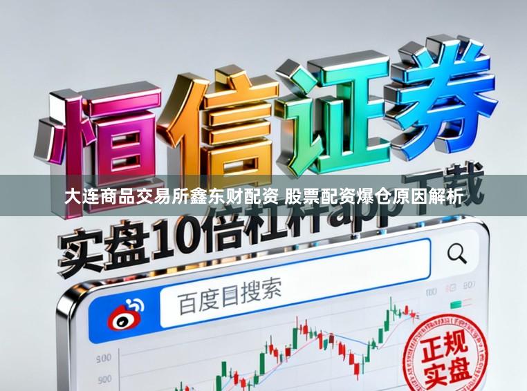 大连商品交易所鑫东财配资 股票配资爆仓原因解析