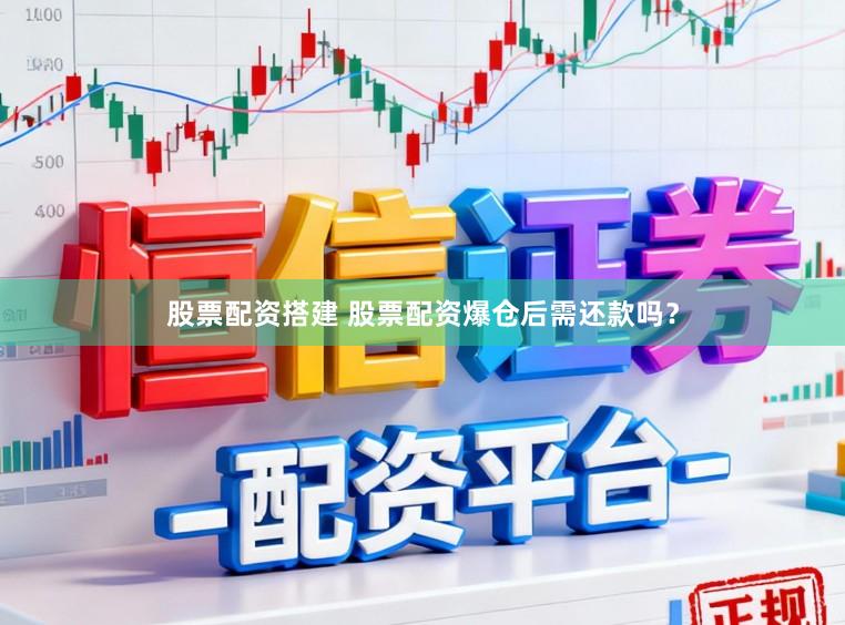 股票配资搭建 股票配资爆仓后需还款吗?
