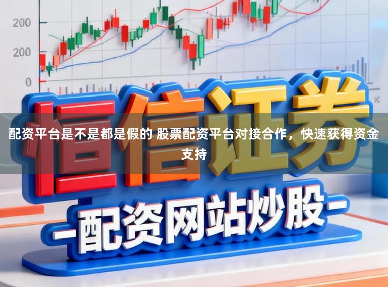 配资平台是不是都是假的 股票配资平台对接合作，快速获得资金支持