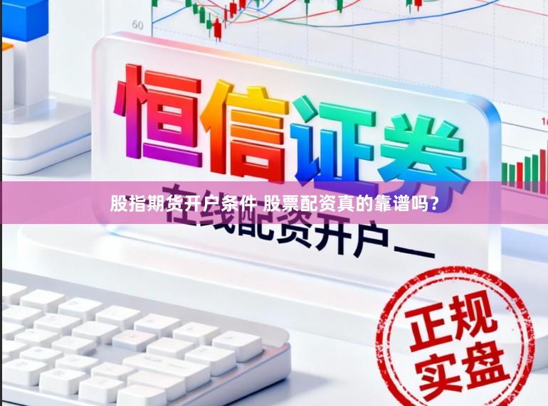 股指期货开户条件 股票配资真的靠谱吗？