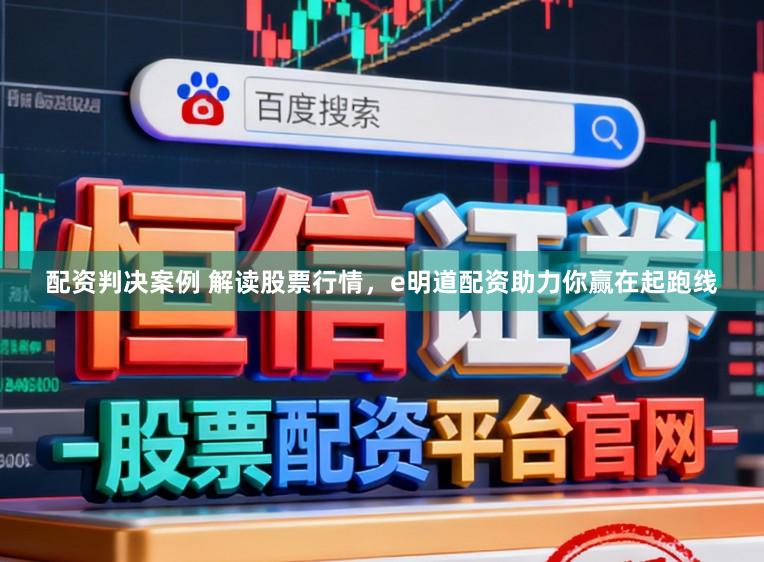 配资判决案例 解读股票行情，e明道配资助力你赢在起跑线
