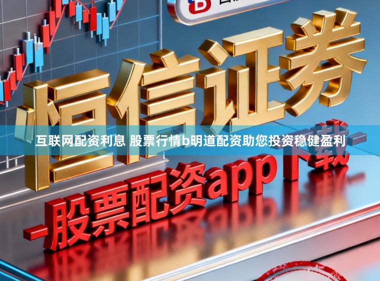 互联网配资利息 股票行情b明道配资助您投资稳健盈利