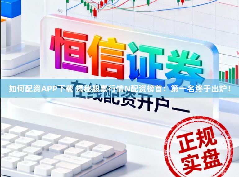 如何配资APP下载 揭秘股票行情N配资榜首：第一名终于出炉！