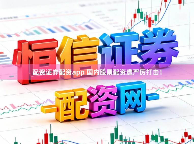 配资证券配资app 国内股票配资遭严厉打击！