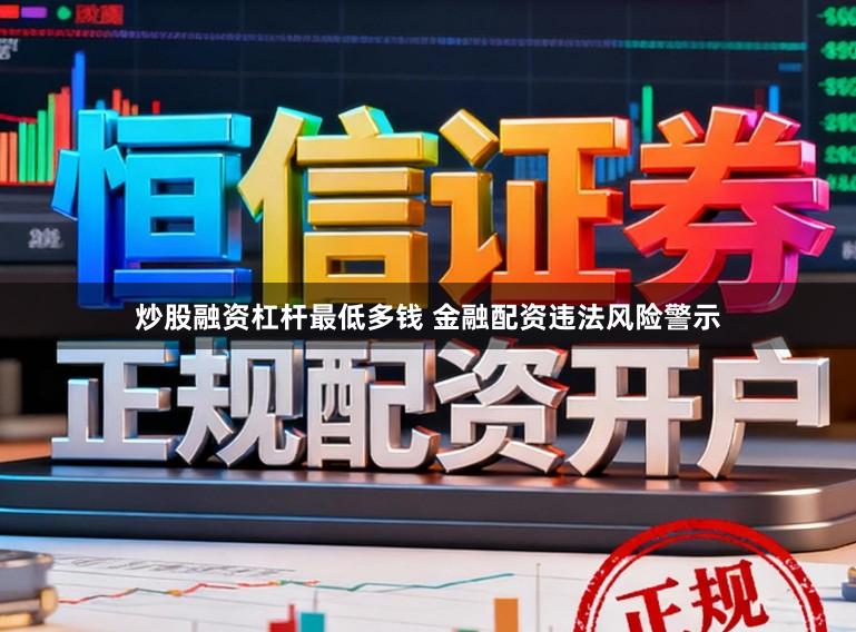 炒股融资杠杆最低多钱 金融配资违法风险警示