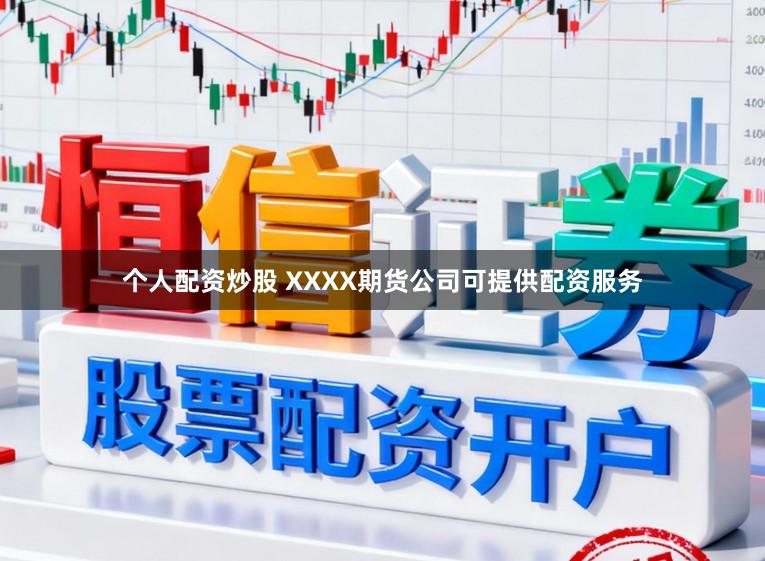 个人配资炒股 XXXX期货公司可提供配资服务