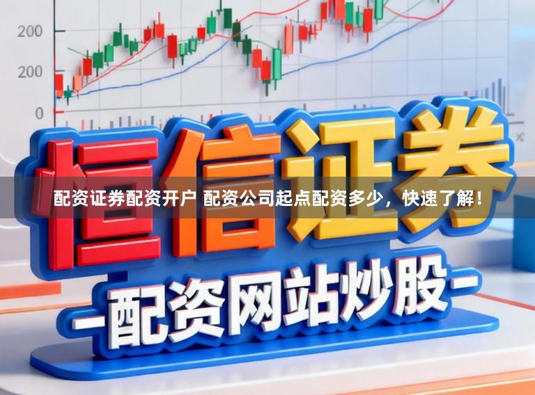 配资证券配资开户 配资公司起点配资多少，快速了解！