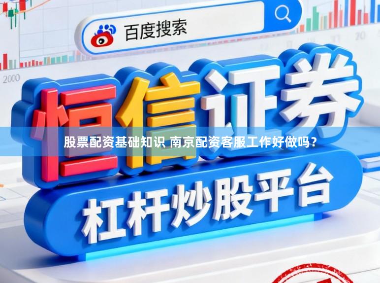 股票配资基础知识 南京配资客服工作好做吗？