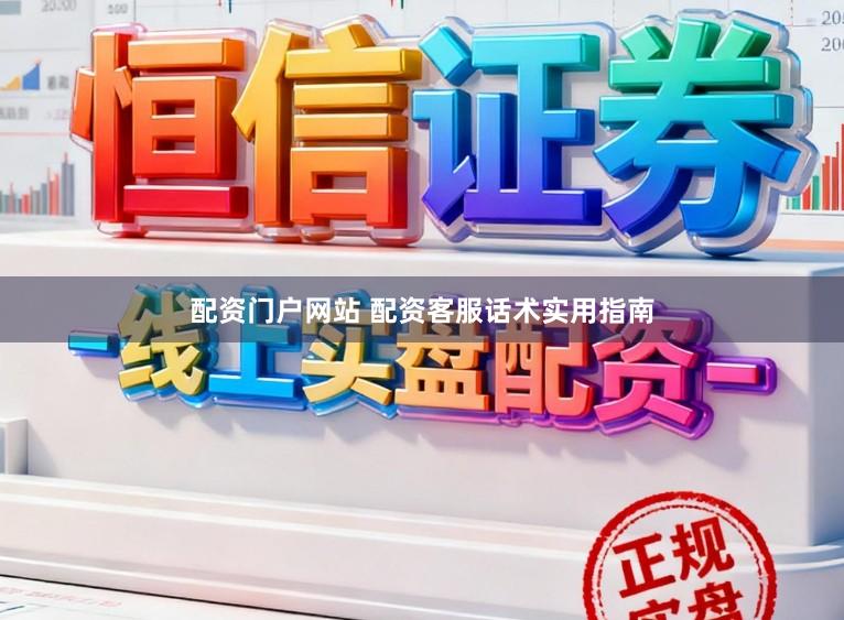 配资门户网站 配资客服话术实用指南