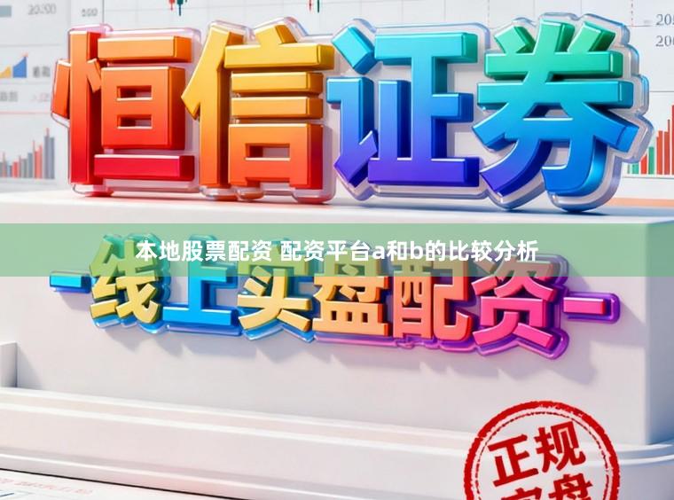本地股票配资 配资平台a和b的比较分析
