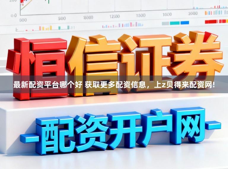 最新配资平台哪个好 获取更多配资信息，上z贝得来配资网!