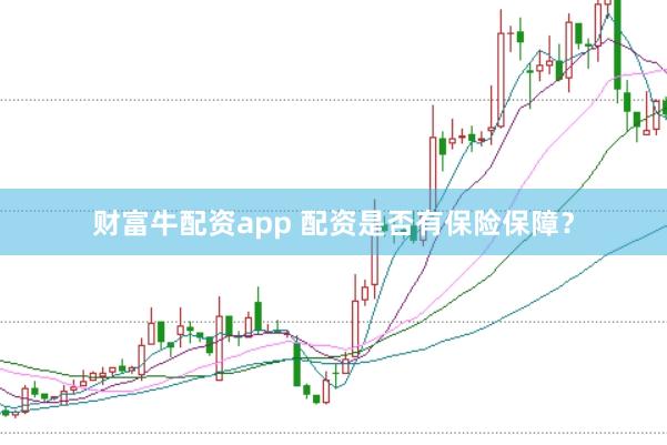 财富牛配资app 配资是否有保险保障？