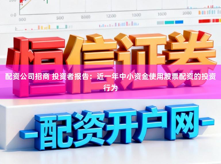 配资公司招商 投资者报告：近一年中小资金使用股票配资的投资行为