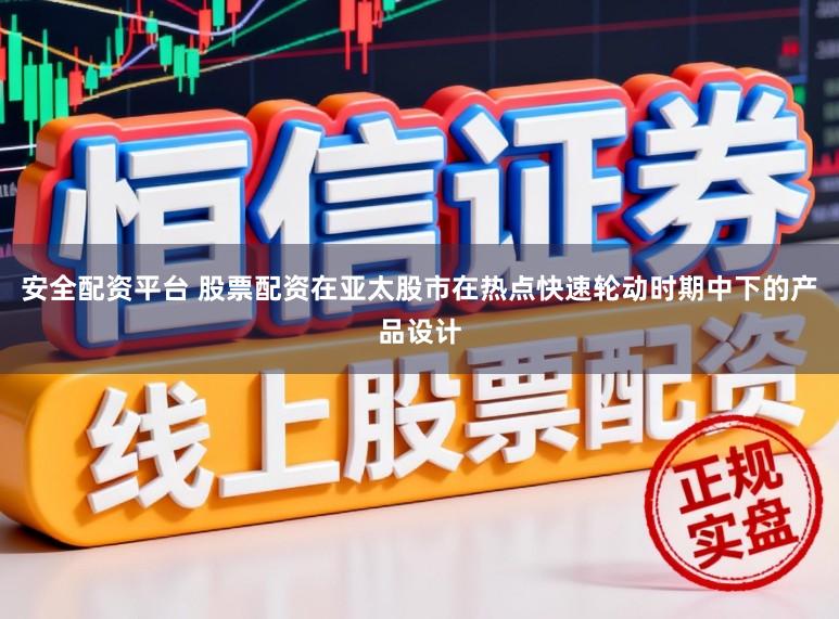 安全配资平台 股票配资在亚太股市在热点快速轮动时期中下的产品设计