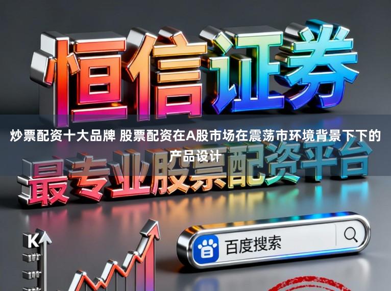 炒票配资十大品牌 股票配资在A股市场在震荡市环境背景下下的产品设计