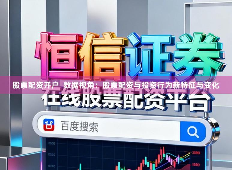 股票配资开户  数据视角：股票配资与投资行为新特征与变化