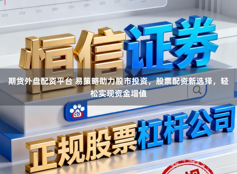 期货外盘配资平台 易策略助力股市投资，股票配资新选择，轻松实现资金增值