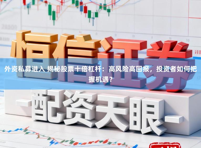 外资私募进入 揭秘股票十倍杠杆：高风险高回报，投资者如何把握机遇？