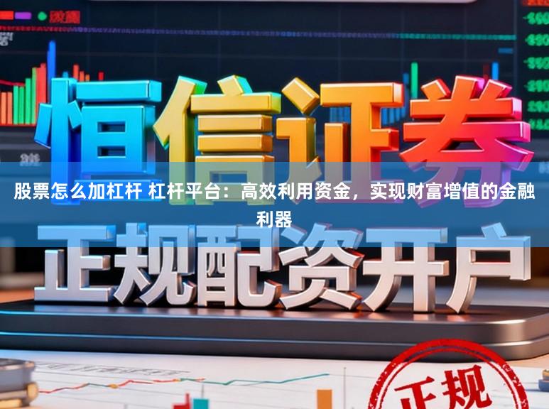 股票怎么加杠杆 杠杆平台：高效利用资金，实现财富增值的金融利器