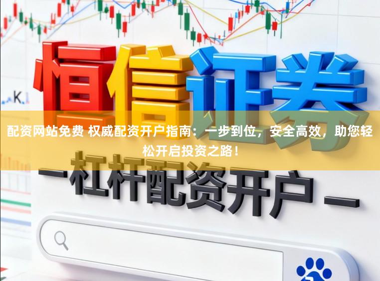 配资网站免费 权威配资开户指南：一步到位，安全高效，助您轻松开启投资之路！