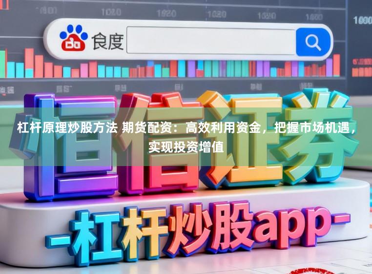 杠杆原理炒股方法 期货配资：高效利用资金，把握市场机遇，实现投资增值
