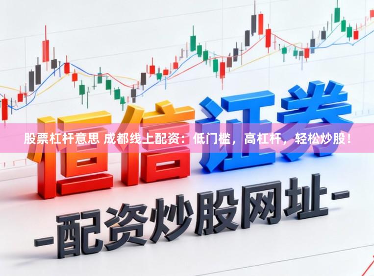 股票杠杆意思 成都线上配资：低门槛，高杠杆，轻松炒股！