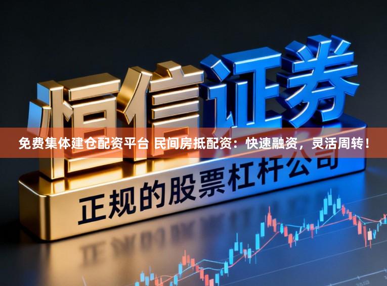 免费集体建仓配资平台 民间房抵配资:快速融资,灵活周转!