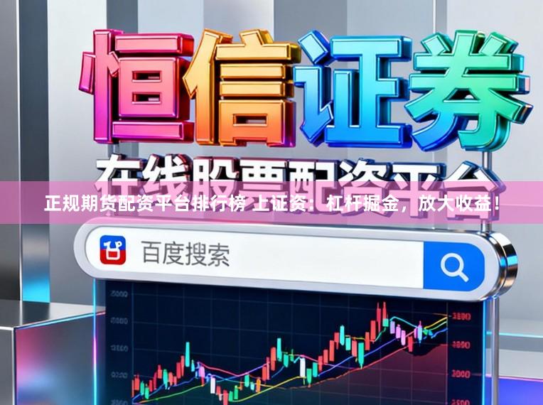 正规期货配资平台排行榜 上证资：杠杆掘金，放大收益！