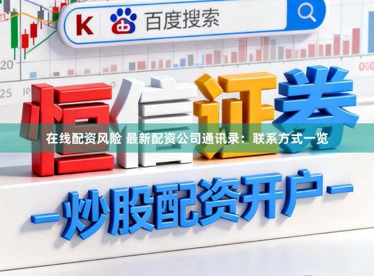 在线配资风险 最新配资公司通讯录：联系方式一览