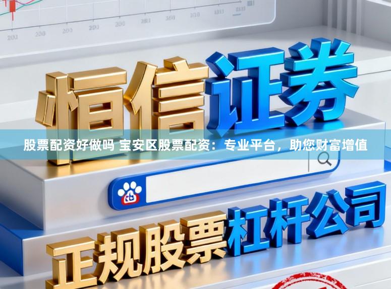 股票配资好做吗 宝安区股票配资：专业平台，助您财富增值