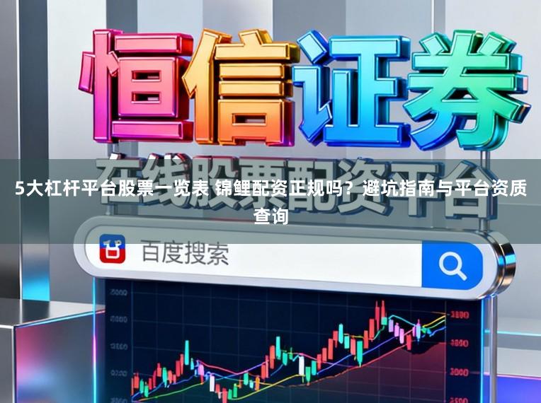 5大杠杆平台股票一览表 锦鲤配资正规吗?避坑指南与平台资质查询