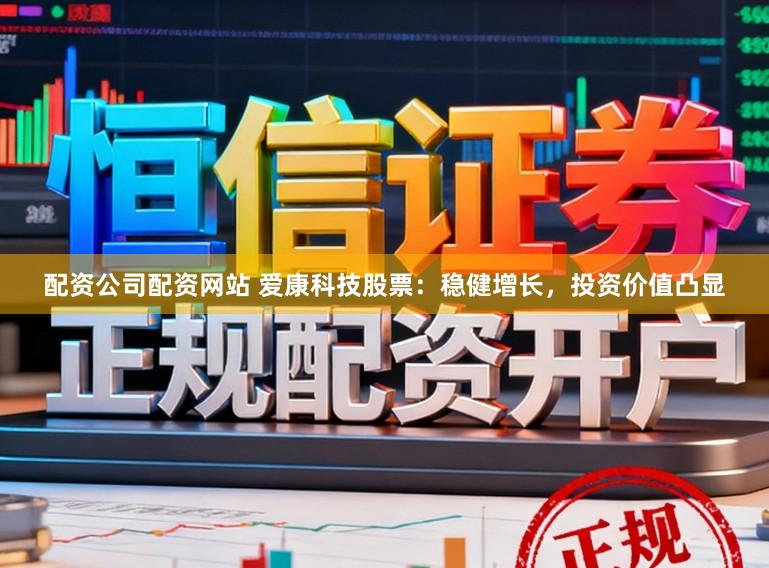 配资公司配资网站 爱康科技股票：稳健增长，投资价值凸显